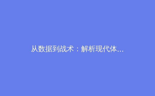 从数据到战术：解析现代体育新闻背后的深度故事 - 2